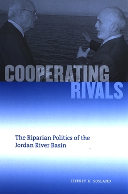 Cooperating Rivals: The Riparian Politics of the Jordan River Basin - Sosland, Jeffrey K