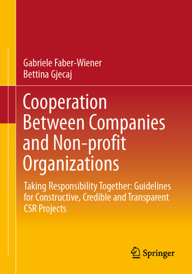 Cooperation Between Companies and Non-Profit Organizations: Taking Responsibility Together: Guidelines for Constructive, Credible and Transparent Csr Projects - Faber-Wiener, Gabriele, and Gjecaj, Bettina