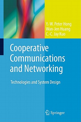 Cooperative Communications and Networking: Technologies and System Design - Hong, Y -W Peter, and Huang, Wan-Jen, and Kuo, C -C Jay