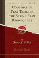 Cooperative Flax Trials in the Spring Flax Region, 1983 (Classic Reprint)