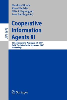 Cooperative Information Agents XI: 11th International Workshop, CIA 2007, Delft, the Netherlands, September 19-21, 2007, Proceedings - Klusch, Matthias (Editor), and Hindriks, Koen V (Editor), and Papazoglou, Mike P (Editor)