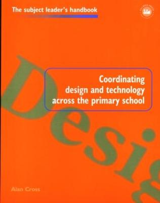 Coordinating Design and Technology Across the Primary School - Cross, Alan, Mr.