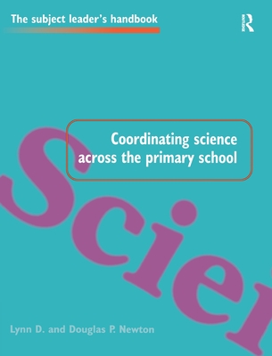 Coordinating Science Across the Primary School - Newton, Lynn D, and Newton, Douglas P