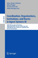 Coordination, Organizations, Institutions, and Norms in Agent Systems III: Coin 2007 International Workshops Coin@aamas 2007, Honolulu, Hi, Usa, May 2007 Coin@mallow 2007, Durham, Uk, September 2007 Revised Selected Papers - Sichman, Jaime Simo (Editor), and Padget, Julian (Editor), and Ossowski, Sascha (Editor)