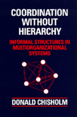 Coordination Without Hierarchy: Informal Structures in Multiorganizational Systems - Chisholm, Donald
