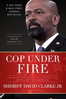 Cop Under Fire: Moving Beyond Hashtags of Race, Crime and Politics for a Better America - Clarke, David, and French, Nancy, and Hannity, Sean (Foreword by)