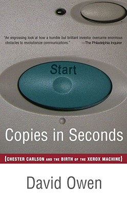 Copies in Seconds: How a Lone Inventor and an Unknown Company Created the Biggest Communication Breakthrough Since Gutenberg--Chester Carlson and the Birth of Xerox - Owen, David