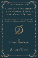 Copies of the Depositions of the Witnesses Examined in the Cause of Divorce: Now Depending in the Consistory Court of the Lord Bishop of London, at Doctor's-Commons (Classic Reprint)