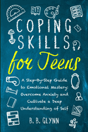 Coping Skills for Teens A Step-By-Step Guide to Emotional Mastery: Overcome Anxiety and Cultivate a Deep Understanding of Self