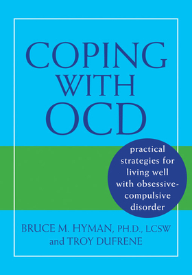Coping with OCD: Practical Strategies for Living Well with Obsessive-Compulsive Disorder - Hyman, Bruce M, PhD, Lcsw, and Dufrene, Troy, Ma
