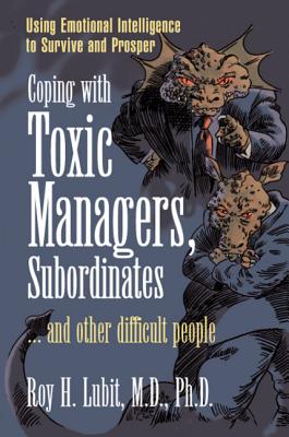 Coping with Toxic Managers, Subordinates ... and Other Difficult People: Using Emotional Intelligence to Survive and Prosper - Lubit, Roy