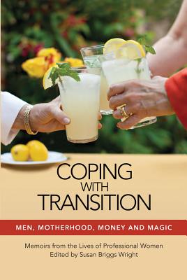 Coping with Transition: Men, Motherhood, Money, and Magic: Memoirs from the Lives of Professional Women - Wright, Susan Briggs (Editor), and Appel, Madeleine G (Contributions by), and Gallagher, Mel (Contributions by)