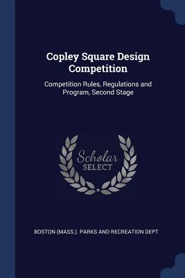 Copley Square Design Competition: Competition Rules, Regulations and Program, Second Stage - Boston (Mass ) Parks and Recreation Dep (Creator)