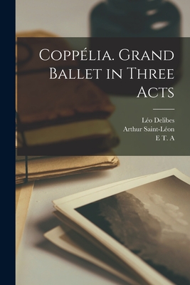 Copplia. Grand Ballet in Three Acts - Delibes, Lo, and Nuitter, Charles, and Hoffmann, E T a 1776-1822