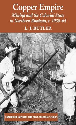 Copper Empire: Mining and the Colonial State in Northern Rhodesia, C.1930-64 - Butler, Larry