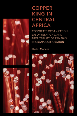 Copper King in Central Africa: Corporate Organization, Labor Relations, and Profitability of Zambia's Rhokana Corporation - Munene, Hyden