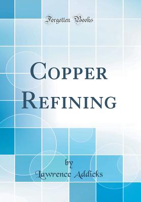 Copper Refining (Classic Reprint) - Addicks, Lawrence