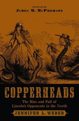 Copperheads: The Rise and Fall of Lincoln's Opponents in the North - Weber, Jennifer L