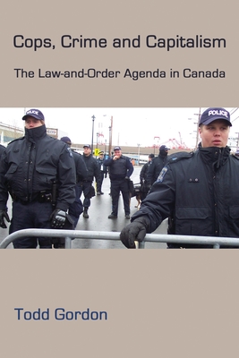 Cops, Crime and Capitalism: The Law-And-Order Agenda in Canada - Gordon, Todd