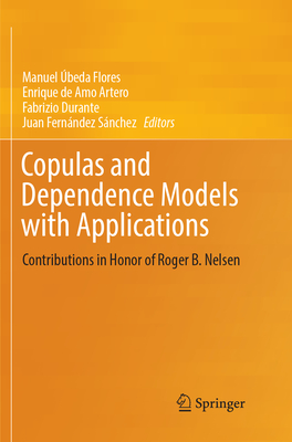 Copulas and Dependence Models with Applications: Contributions in Honor of Roger B. Nelsen - beda Flores, Manuel (Editor), and de Amo Artero, Enrique (Editor), and Durante, Fabrizio (Editor)