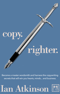 Copy Righter: Become a Master Wordsmith and Harness the Copywriting Secrets That Will Win You Hearts, Minds... and Business