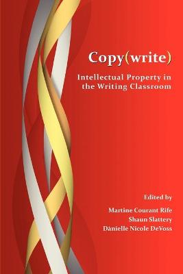 Copy(write): Intellectual Property in the Writing Classroom - Rife, Martine Courant, Professor (Editor), and Slattery, Shaun (Editor), and Devoss, D Nielle Nicole (Editor)