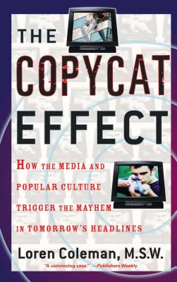 Copycat Effect: How the Media and Popular Culture Trigger the Mayhem in Tomorrow's Headlines (Original) - Coleman, Loren L