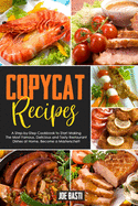 Copycat Recipes: A Step-by-Step Cookbook to Start Making the Most Famous, Delicious and Tasty Restaurant Dishes at Home. Become a Masterschef!