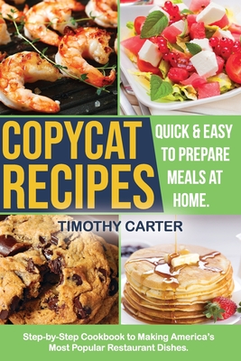 Copycat Recipes: Step-by-Step Cookbook to Making America's Most Popular Restaurant Dishes. Quick and Easy to Prepare Meals at Home. - Carter, Timothy