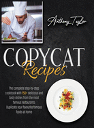 Copycat Recipes: The Complete Step-By-Step Cookbook With 150 + Delicious And Tasty Dishes From The Most Famous Restaurants. Duplicate Your Favourite Famous Foods At Home.