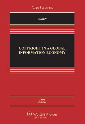 Copyright in a Global Information Economy, Third Edition - Cohen, Julie E, and Loren, Lydia P, and Okediji, Ruth L