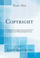 Copyright: Its History and Its Law; Being a Summary of the Principles and Practice of Copyright with Special Reference to the American Code of 1909 and the British Act of 1911 (Classic Reprint)