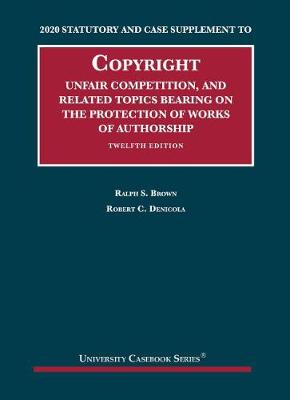 Copyright, Unfair Competition, and Related Topics Bearing on the Protection of Works of Authorship, 2020 Statutory and Case Supplement - Brown, Ralph S., and Denicola, Robert C.