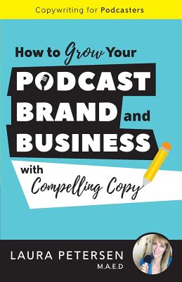 Copywriting for Podcasters: How to Grow Your Podcast, Brand, and Business with Compelling Copy - Petersen Maed, Laura, and Adams, Brandon T (Foreword by), and Hickok, Emily (Editor)