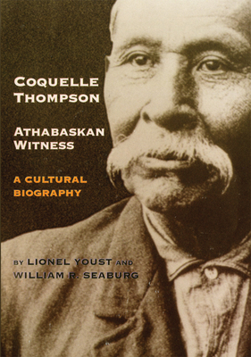 Coquelle Thompson, Athabaskan Witness: A Cultural Biography Volume 243 - Youst, Lionel, and Seaburg, William R