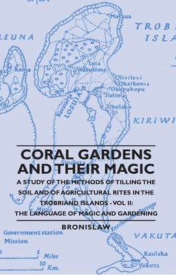 Coral Gardens and Their Magic - A Study of the Methods of Tilling the Soil and of Agricultural Rites in the Trobriand Islands - Vol II: The Language O - Bronislaw