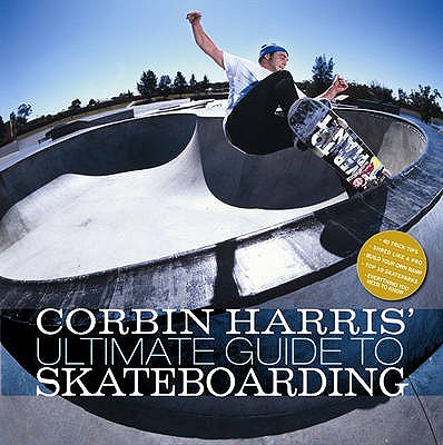 Corbin Harris' Ultimate Guide to Skateboarding - Harris, Corbin