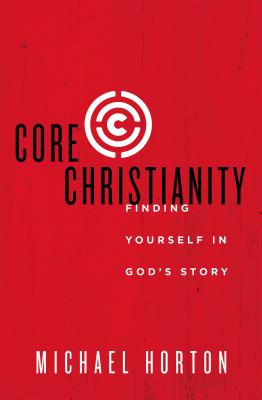 Core Christianity: Finding Yourself in God's Story - Horton, Michael