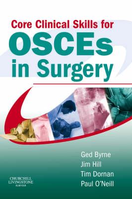 Core Clinical Skills for Osces in Surgery - O'Neill, Paul A, Frcp, MD, and Dornan, Tim, PhD, DM, Frcp, and Byrne, Ged, MB, Chb, MD, Frcs