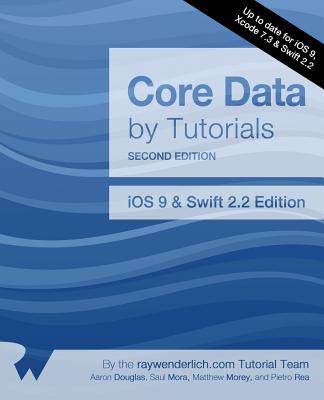 Core Data by Tutorials Second Edition: Updated for Swift 2.2: IOS 9 and Swift 2.2 Edition - Raywenderlich Com Team, and Douglas, Aaron, and Mora, Saul