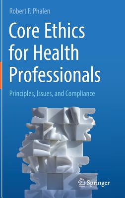 Core Ethics for Health Professionals: Principles, Issues, and Compliance - Phalen, Robert F