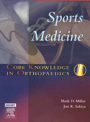 Core Knowledge in Orthopaedics: Sports Medicine - Miller, Mark D, Dr., and Sekiya, Jon K, MD