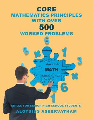 CORE MATHEMATICS PRINCIPLES with over 500 WORKED PROBLEMS: Skills for Senior High School Students - Aseervatham, Aloysius