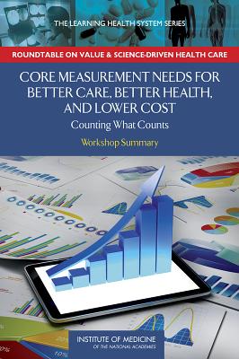 Core Measurement Needs for Better Care, Better Health, and Lower Costs: Counting What Counts: Workshop Summary - Institute of Medicine, and Roundtable on Value and Science-Driven Health Care, and Saunders, Robert (Selected by)