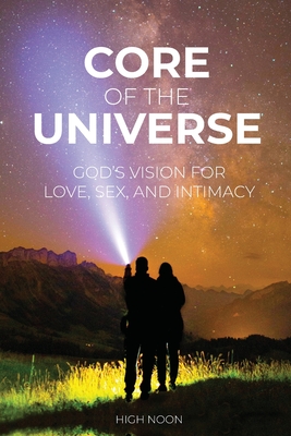 Core of the Universe: God's Vision for Love, Sex, and Intimacy - Wolfenberger, David, and Noon, High