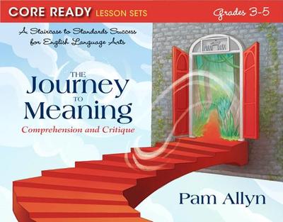 Core Ready Lesson Sets for Grades 3-5: A Staircase to Standards Success for English Language Arts, The Journey to Meaning: Comprehension and Critique - Allyn, Pam