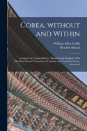Corea, Without and Within: Chapters on Corean History, Manners and Religion. With Hendrick Hamel's Narrative of Captivity and Travels in Corea, Annotated