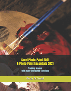Corel Photo-Paint 2021 & Photo-Paint Essentials 2021: Training Manual with many integrated Exercises