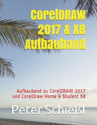 CorelDRAW 2017 & X8 Aufbauband: Aufbauband zu CorelDRAW 2017 und CorelDraw Home & Student X8 - Schie?l, Peter