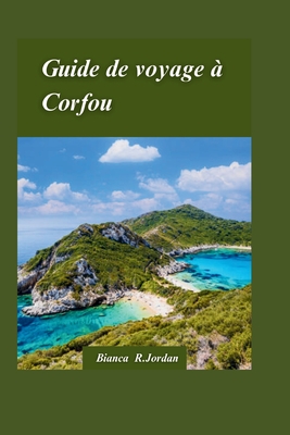 Corfou Guide de voyage 2024: Le guide ultime de l'le enchanteresse de Grce pour les aventuriersExplorateurs - R Jordan, Bianca